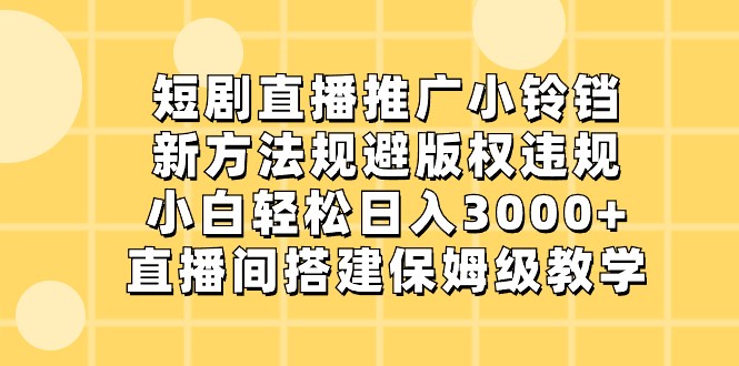 短剧直播推广小铃铛,小白轻松日入3000+,新方法规避版权违规,直播间搭建保姆级教学-AIGC资源中心