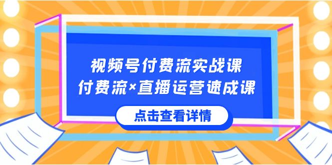 视频号付费流实战课,付费流×直播运营速成课,让你快速掌握视频号核心运营技能-AIGC资源中心