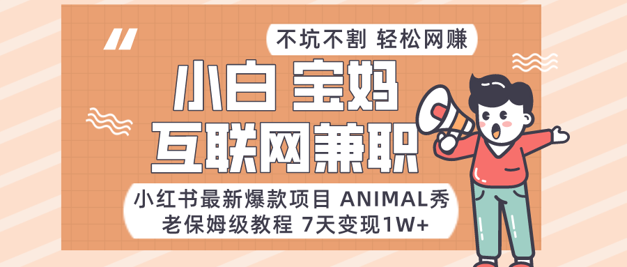适合小白、宝妈、上班族、大学生互联网兼职,小红书最新爆款项目Animal秀,月入1W-AIGC资源中心