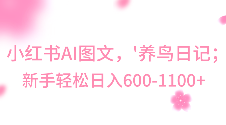 小红书AI图文号‘养鸟日记’,小白轻松日入600+-AIGC资源中心