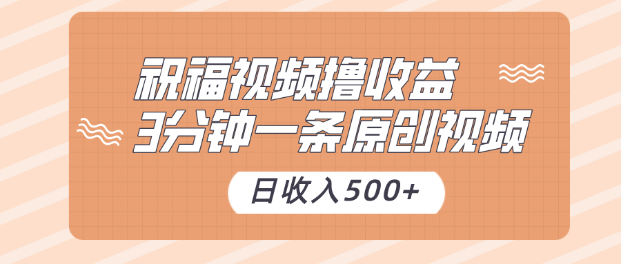 祝福视频撸收益,3分钟一条原创视频,日收入500+（附送素材）-AIGC资源中心