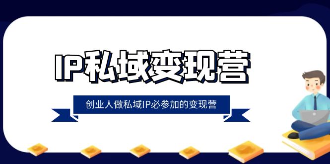 IP私域变现营,创业人做私域IP必参加的变现营（22节课）(《IP私域变现营》打造创始人IP,实现私域变现的全方位指南)-AIGC资源中心