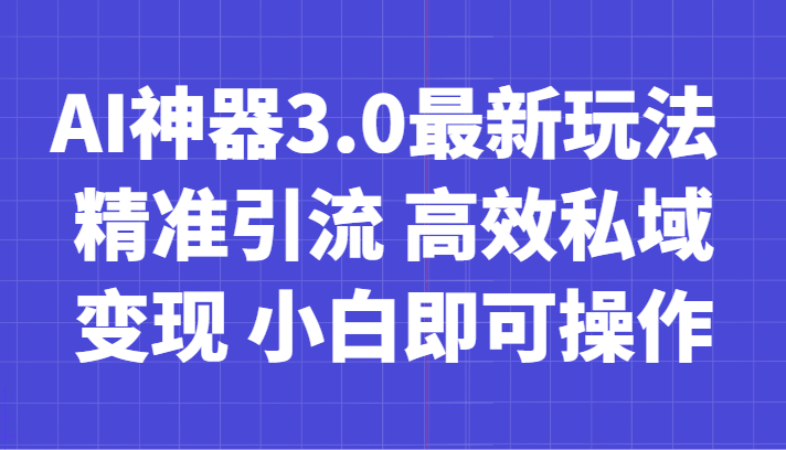 AI神器3.0最新玩法精准引流高效私域变现小白即可操作轻松日入700+(利用AI工具实现零成本创业,轻松月入过万)-AIGC资源中心
