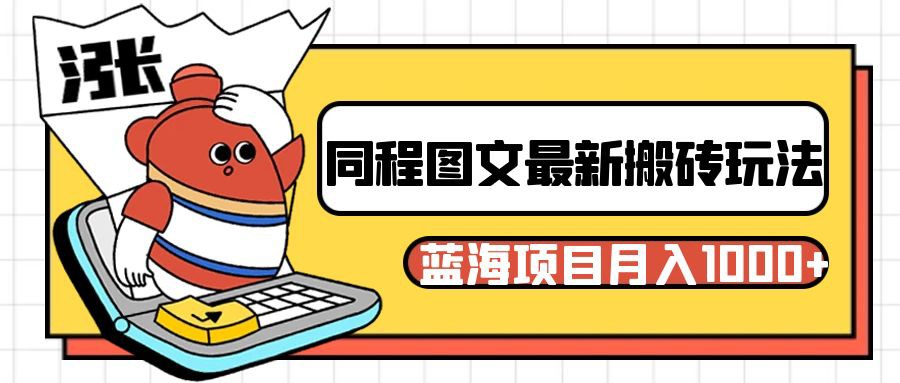 同程旅行图文搬砖最新玩法,操作简单易上手,蓝海项目轻松稳定月入1000+(同程旅行新玩法轻松月入1000+的图文搬砖指南)-AIGC资源中心