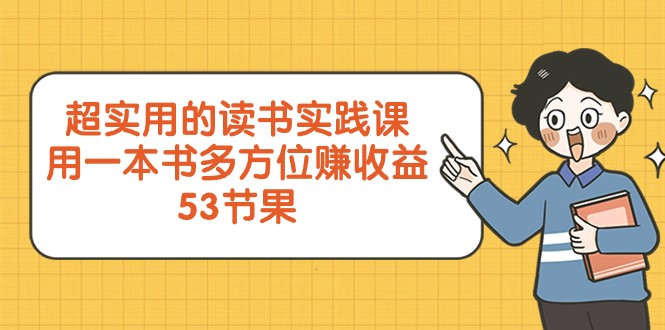 超实用的读书实践课,用一本书多方位赚收益（53节课）(全面提升自我,掌握实用技能——超实用的读书实践课)-AIGC资源中心