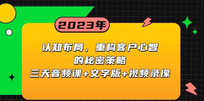 认知布局,重构客户心智的秘密策略,三天音频课+文字版+视频录像(深入理解认知布局,掌握重构客户心智的秘密策略)-AIGC资源中心