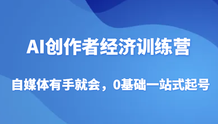 AI创作者经济训练营,自媒体有手就会,0基础一站式起号(“元宇宙公主AI创作者经济训练营零基础打造万粉自媒体账号”)-AIGC资源中心