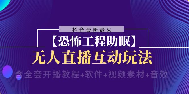 抖音最新最火【恐怖工程助眠】无人直播互动玩法（开播教程+软件+视频素材+音效）(探索抖音新潮流恐怖工程助眠无人直播互动玩法)-AIGC资源中心