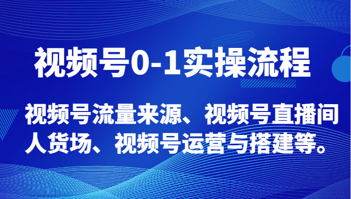 视频号0-1实操流程,视频号流量来源、视频号直播间人货场、视频号运营与搭建等。(全面解析视频号运营技巧与实战案例分享)-AIGC资源中心