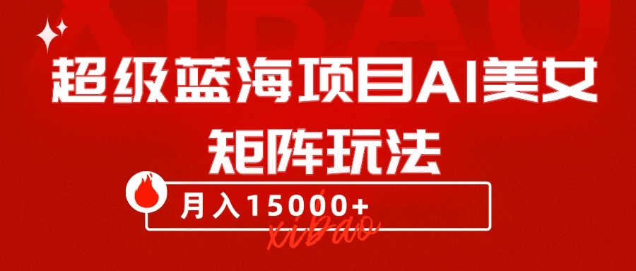 超级蓝海项目AI美女矩阵玩法,只需几分钟,获取到大量原创美女素材,轻松做矩阵(“超级蓝海项目AI美女矩阵玩法”简单操作,快速获取原创素材,轻松实现月收入15000+)-AIGC资源中心