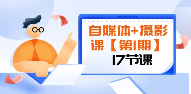 自媒体+摄影课【第1期】由浅到深循环渐进让作品刷爆各大社交平台（17节)(全面掌握自媒体+摄影技能,打造个人品牌新高度)-AIGC资源中心