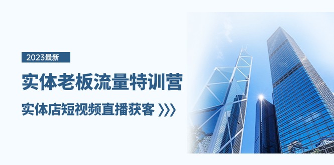 实体老板流量特训营,实体店短视频直播获客（7节课）(掌握实体店短视频直播获客秘诀,提升流量转化效率)-AIGC资源中心