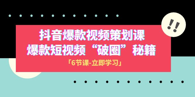 2023抖音爆款视频-策划课,爆款短视频”破圈”秘籍（6节课）(掌握抖音爆款视频制作秘籍,打造”破圈”短视频)-AIGC资源中心