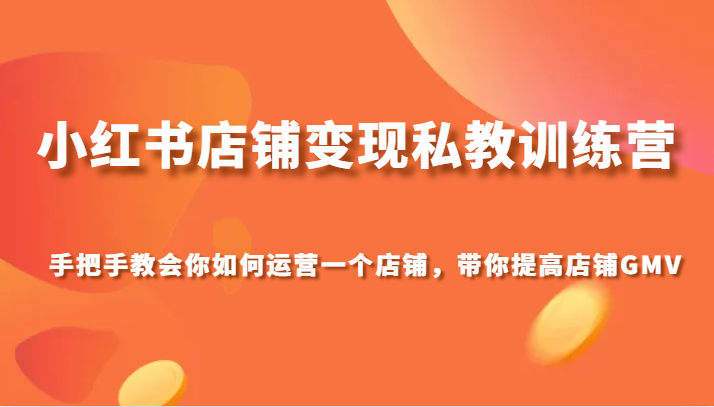 小红书店铺变现私教训练营,手把手教会你运营店铺,带你提高店铺GMV(小红书店铺变现私教训练营手把手教你从0到1打造成功店铺)-AIGC资源中心
