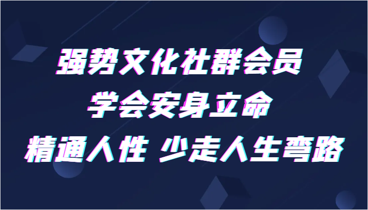 强势文化社群会员学会安身立命精通人性少走人生弯路(强势文化社群会员课程全面提升个人能力,助您走向成功之路)-AIGC资源中心
