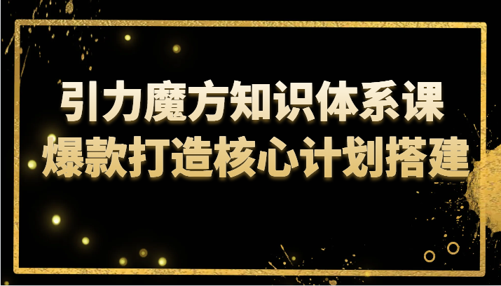 引力魔方知识体系课爆款打造核心计划搭建(深入理解引力魔方知识体系课爆款打造与流量优化策略)-AIGC资源中心