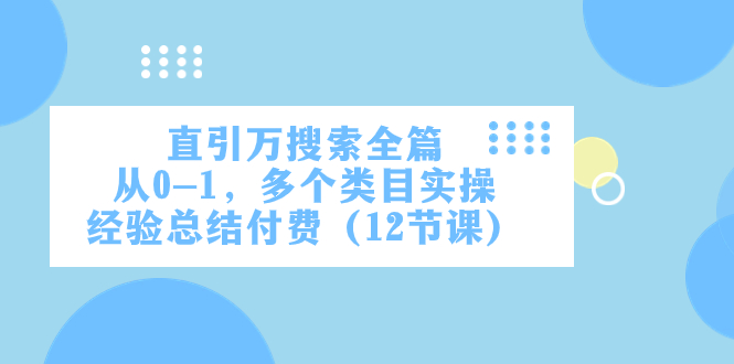 直引万·搜索全篇,从0-1,多个类目实操经验总结付费（12节课）(全面解析电商运营技巧,助力零基础学员快速提升)-AIGC资源中心