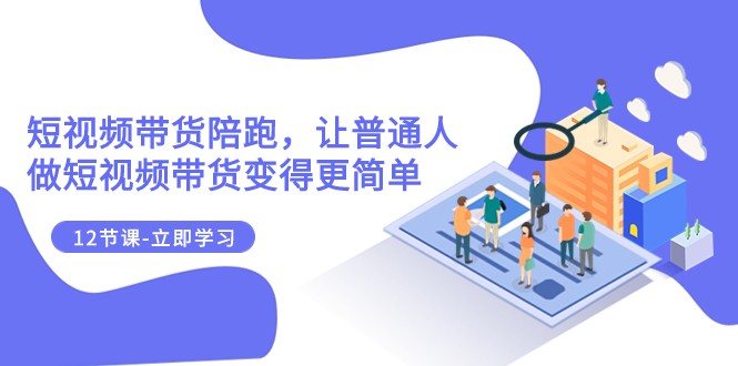 2023短视频带货陪跑,让普通人做短视频带货变得更简单（12节课）(fy1907期-2023短视频带货陪跑课程让普通人轻松成为短视频带货达人)-AIGC资源中心