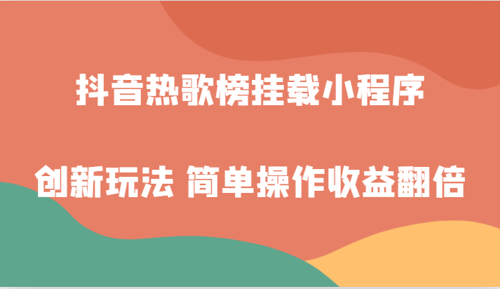抖音热歌榜挂载小程序创新玩法,适合新手小白,简单操作收益翻倍!(探索抖音新赚钱渠道挂载小程序创新玩法助力新手小白轻松上手)-AIGC资源中心