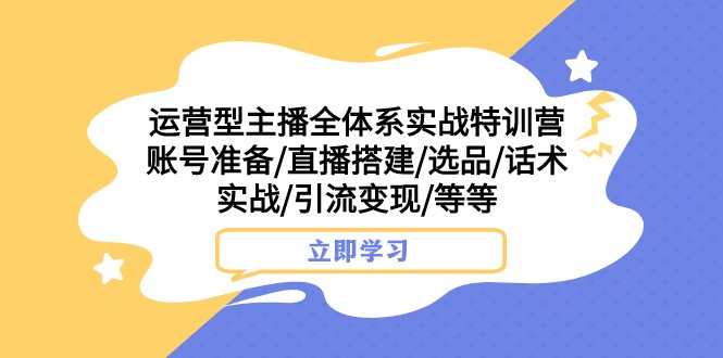 运营型主播全体系实战特训营账号准备直播搭建选品话术实战引流变现等(全面解析运营型主播全体系实战特训营,助力主播提升直播效果和商业价值)-AIGC资源中心