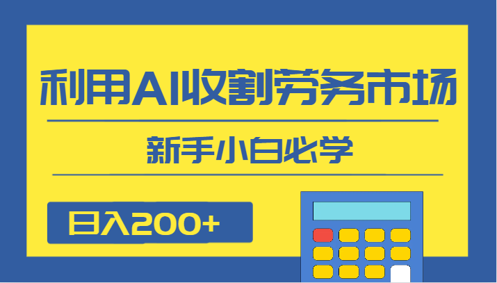 日入200+,利用AI收割劳务市场的项目,新手小白必学(新手小白必学的AI收割劳务市场项目,日入200+的蓝海机会)-AIGC资源中心