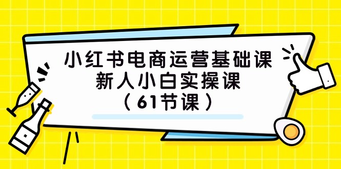 小红书电商运营基础课,新人小白实操课（61节课）(全面解析小红书电商运营从基础操作到营销策略一站式学习)-AIGC资源中心