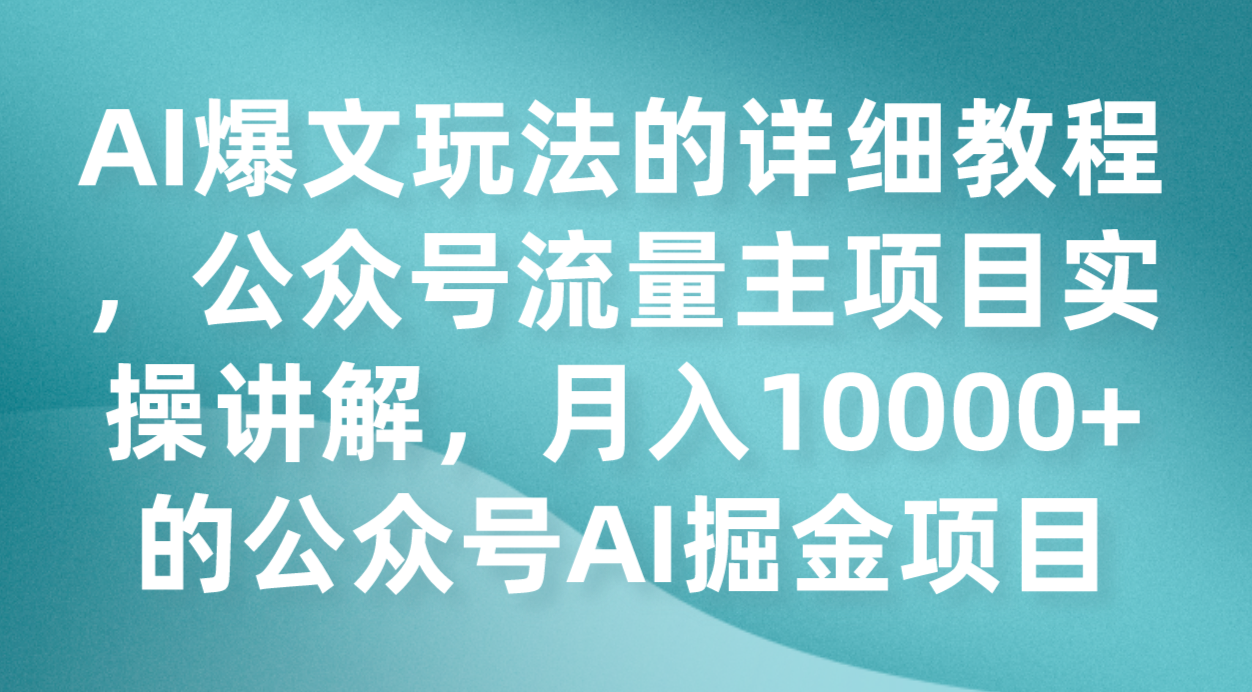 AI爆文玩法的详细教程,公众号流量主项目实操讲解,月入10000+的公众号AI掘金项目(“AI掘金项目公众号流量主项目的全面实操指南”)-AIGC资源中心