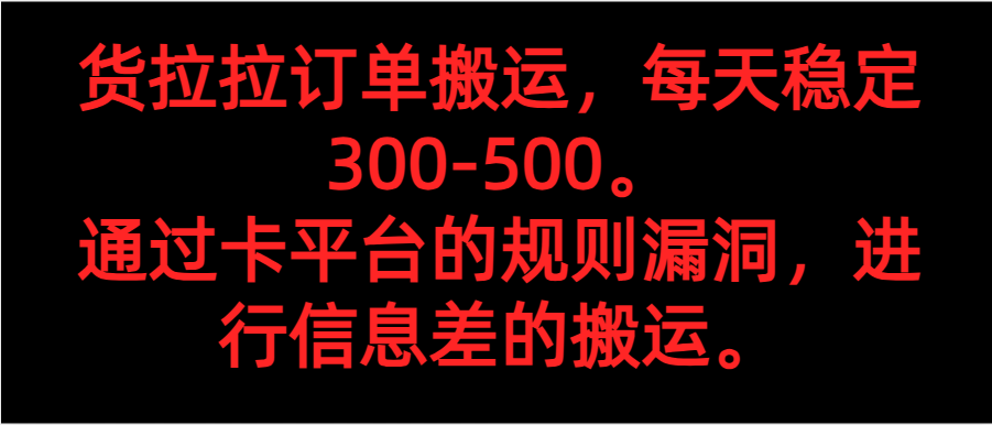 货拉拉订单搬运,每天稳定300-500。通过卡平台的规则漏洞,进行信息差的搬运。(利用卡平台规则漏洞,实现货拉拉订单搬运的稳定收益)-AIGC资源中心