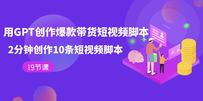 用GPT-创作爆款带货短视频脚本,2分钟创作10条短视频脚本（19节课）(茂隆短视频课程用AI脚本批量创作带货短视频拍摄脚本,解决创作难题)-AIGC资源中心