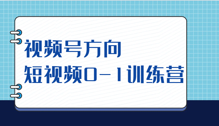 视频号方向,短视频0-1训练营（10节直播课程）(全面掌握短视频制作与运营技巧,助力个人品牌打造)-AIGC资源中心