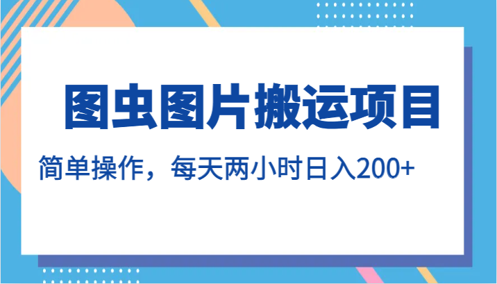 图虫图片搬运项目,简单操作,每天两小时日入200+(轻松赚钱新途径图虫图片搬运项目)-AIGC资源中心