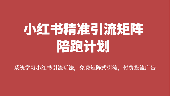 小红书精准引流矩阵陪跑计划,系统学习小红书引流玩法,免费矩阵式引流,付费投流广告(小红书精准引流矩阵陪跑计划系统学习小红书引流玩法,提升账号影响力)-AIGC资源中心