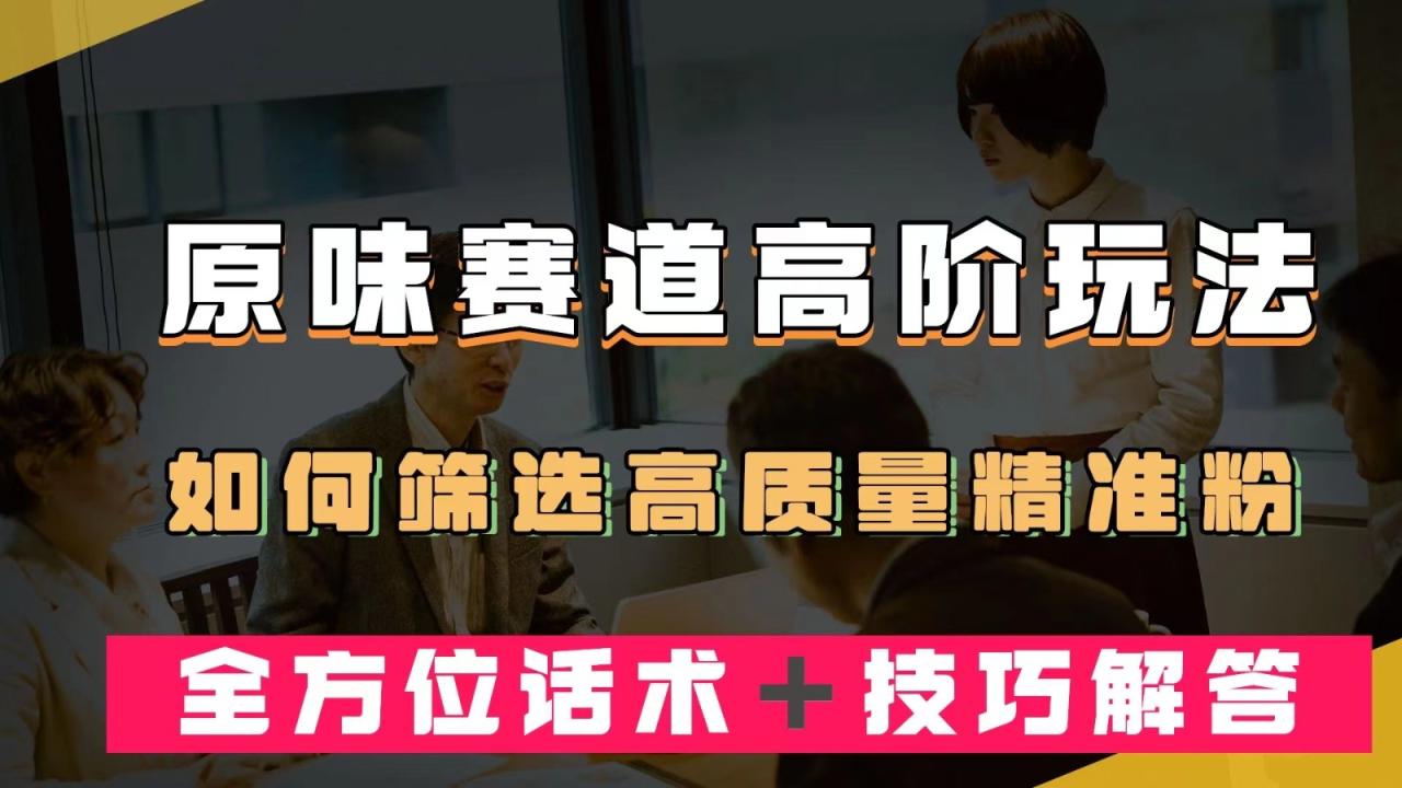 短视频原味赛道高阶玩法,如何筛选高质量精准粉？全方位话术＋技巧解答-AIGC资源中心