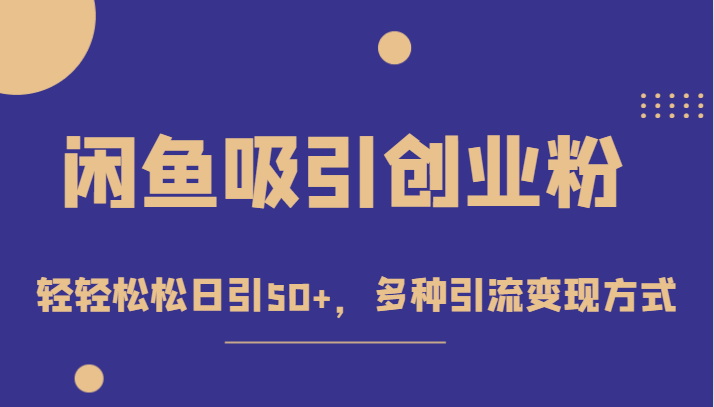 外面收费1680的闲鱼吸引创业粉,轻轻松松日引50+,多种引流变现方式(“轻松日引50+创业粉闲鱼赚钱项目课程引流变现全攻略”)-AIGC资源中心