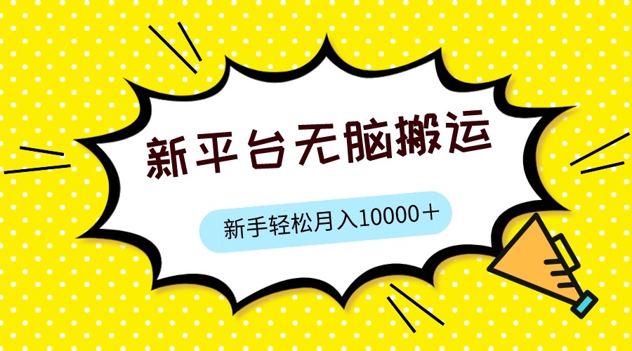新平台用软件无脑搬运,月赚10000+,小白也能轻松上手(新平台软件搬运,小白也能轻松月入过万)-AIGC资源中心