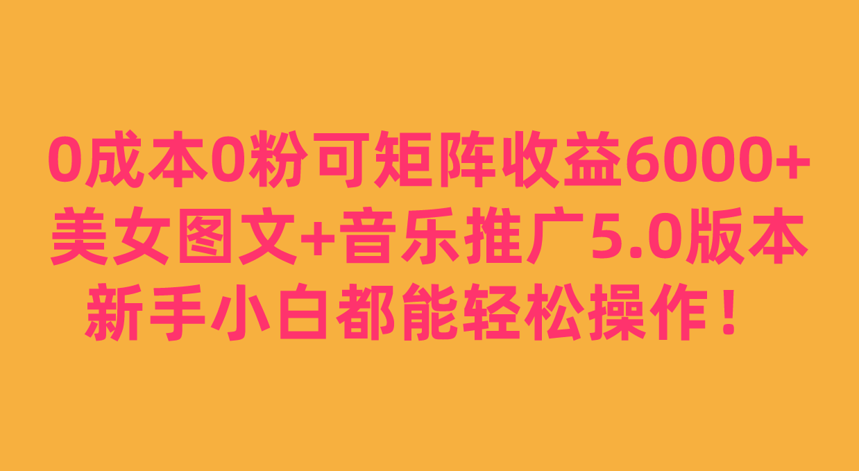 0成本0粉可矩阵月收益6000+,美女图文+音乐推广5.0版本,新手小白都能轻松操作!(零成本、零粉丝,利用美女图文+音乐推广,轻松赚取抖音音乐APP的收益!)-AIGC资源中心