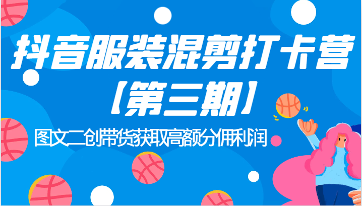 抖音服装混剪打卡营【第三期】图文二创带货获取高额分佣利润(深入理解抖音电商运营图文二创带货获取高额分佣利润)-AIGC资源中心