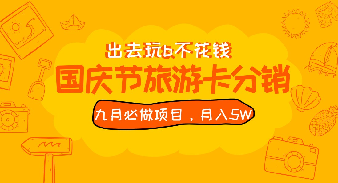 九月必做国庆节旅游卡最新分销玩法教程,月入5W+,全国可做免费代理(免费代理的国庆节旅游卡分销项目教程掌握月入5W+的秘诀)-AIGC资源中心