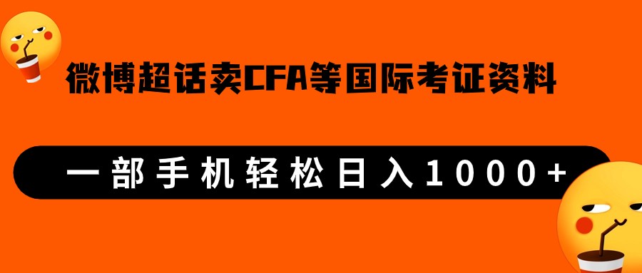 微博超话卖cfa、frm等国际考证虚拟资料,一单300+,一部手机轻松日入1000+(利用微博超话销售CFA、FRM等国际考证虚拟资料,轻松实现日入1000+)-AIGC资源中心
