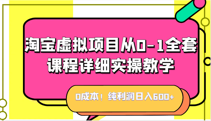 0成本!纯利润日入600+,淘宝虚拟项目从0-1全套课程详细实操教学,小白也能操作(淘宝虚拟项目教学课程,0成本月利润高达W)-AIGC资源中心