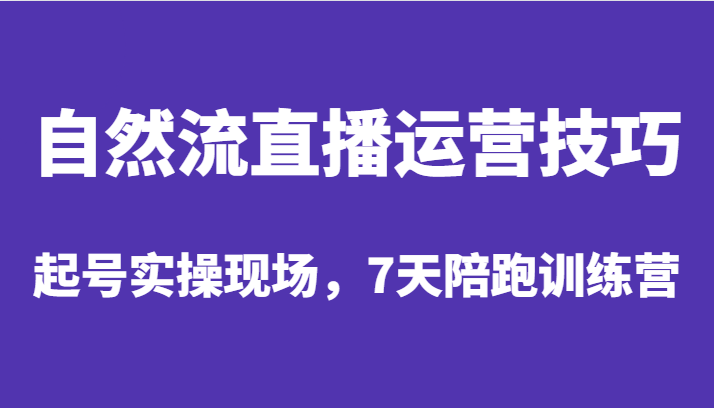自然流直播运营技巧,起号实操现场,7天陪跑训练营(深度解析自然流直播运营技巧与实战操作)-AIGC资源中心