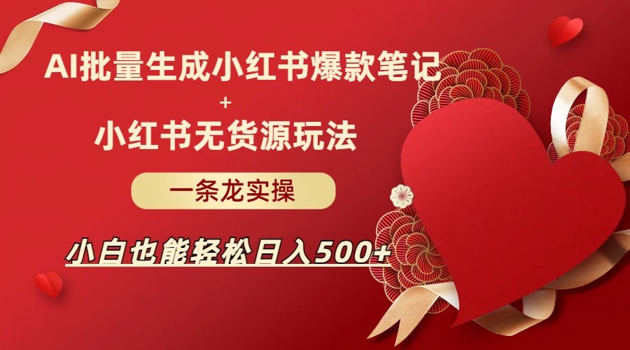 AI批量制造小红书爆款笔记+小红书无货源玩法一条龙实操,小白也能轻松日入500+(AI与小红书结合,小白也能轻松日入500+)-AIGC资源中心