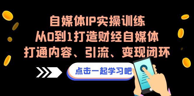 自媒体IP实操训练,从0到1打造财经自媒体,打通内容、引流、变现闭环(从0到1打造财经自媒体,打通内容、引流、变现闭环)-AIGC资源中心