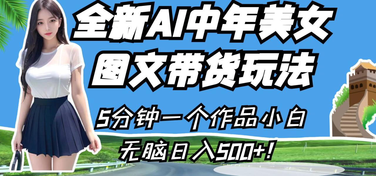 全新AI中年美女图文带货玩法,5分钟一个作品小白无脑日入500+!(全新AI中年美女图文带货玩法,轻松日入500+!)-AIGC资源中心