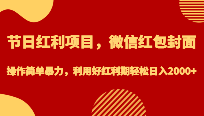 节日红利项目,微信红包封面,操作简单暴力,利用好红利期轻松日入2000+(利用微信红包封面项目,轻松日入2000+)-AIGC资源中心