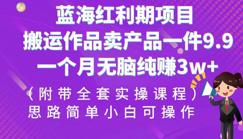 蓝海红利期项目,搬运作品卖产品一件9.9,一个月无脑纯赚3w+!（全套实操课程）(“蓝海红利期项目”一个月无脑纯赚3w+,只需搬运作品卖产品一件9.9!)-AIGC资源中心