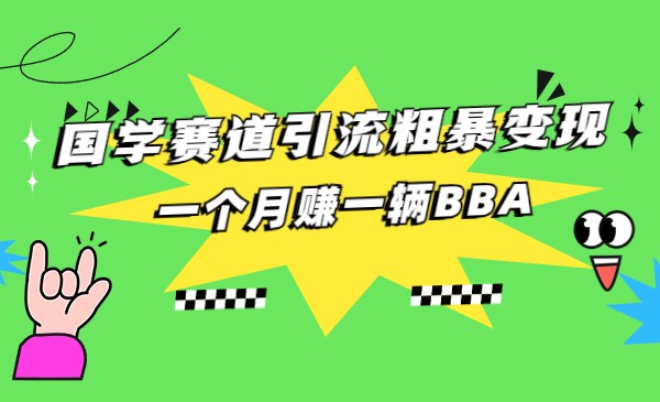 国学赛道引流粗暴变现,一个月赚一辆BBA(揭秘国学赛道一个月赚一辆BBA的秘诀)-AIGC资源中心