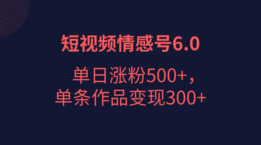 短视频情感项目6.0,单日涨粉以5000+,单条作品变现300+(创新结合emo文案视频与背景图,短视频情感项目6.0实现单日涨粉5000+,单条作品变现300+)-AIGC资源中心