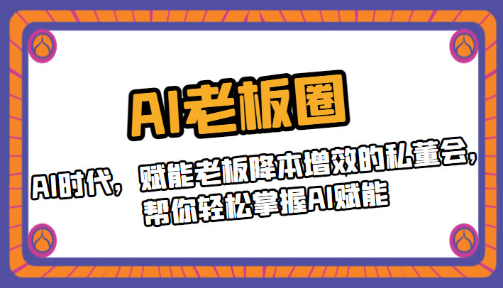 AI老板圈,AI时代,赋能老板降本增效的私董会,帮你轻松掌握AI赋能-AIGC资源中心