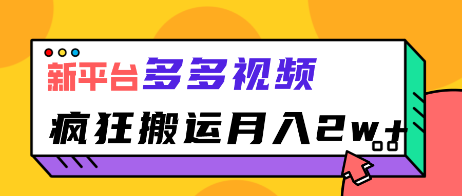新平台,多多视频,暴利搬运,月入2w+(探索多多视频新平台、暴利搬运与月入2w+的可能性)-AIGC资源中心